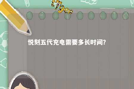 悦刻五代充电需要多长时间
？ 